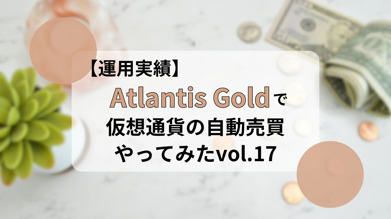 運用実績】Atlantis Goldで仮想通貨の自動売買やってみたvol.17 | Mei Blog｜ミニマリストの投資ブログ